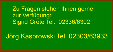 Zu Fragen stehen Ihnen gerne zur Verfügung: Sigrid Grote Tel.: 02336/6302  Jörg Kasprowski Tel. 02303/63933